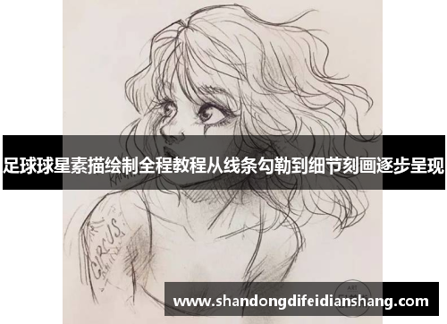 足球球星素描绘制全程教程从线条勾勒到细节刻画逐步呈现