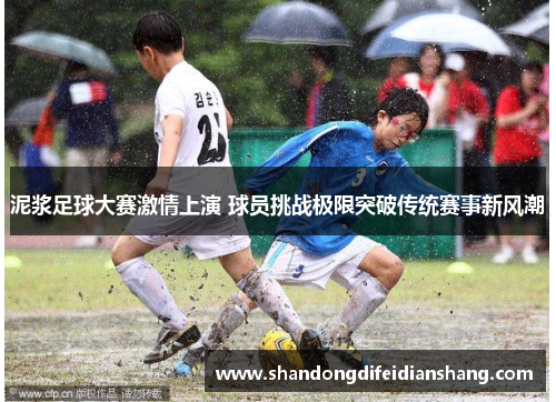 泥浆足球大赛激情上演 球员挑战极限突破传统赛事新风潮