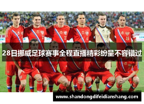 28日挪威足球赛事全程直播精彩纷呈不容错过