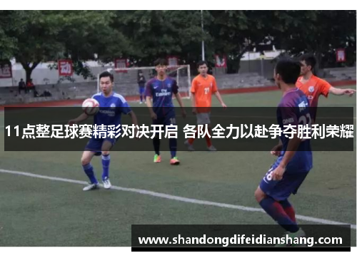 11点整足球赛精彩对决开启 各队全力以赴争夺胜利荣耀