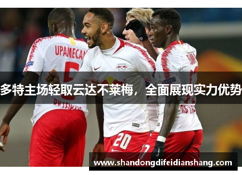 多特主场轻取云达不莱梅，全面展现实力优势