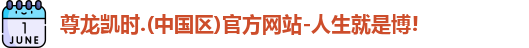 尊龙凯时.(中国区)官方网站-人生就是博!